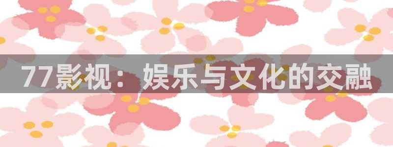 777理论电影网：77影视：娱乐与文化的交融