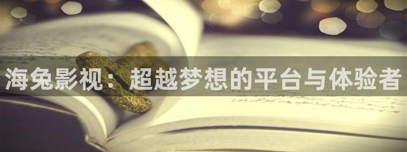 免费看理论电影：海兔影视：超越梦想的平台与体验者