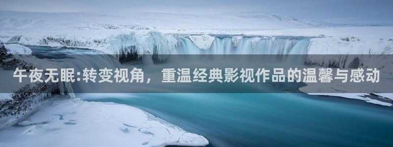 第九影院午夜理论影院：午夜无眠:转变视角，重温经典影视作品的温馨与感动